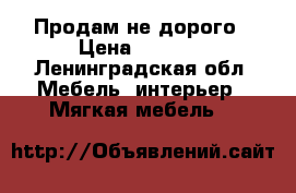 Продам не дорого › Цена ­ 2 500 - Ленинградская обл. Мебель, интерьер » Мягкая мебель   